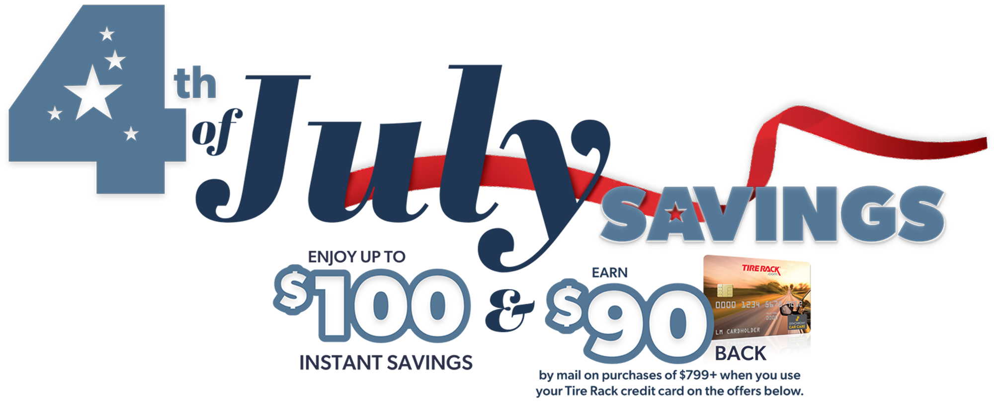 Fourth of July Savings - up to $100 instant savings and get $90 back by mail on purchases of $799 or more when you use your Tire Rack credit card.